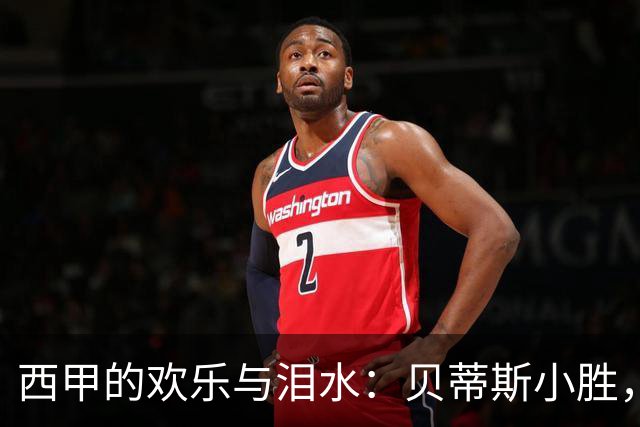 西甲的欢乐与泪水：贝蒂斯小胜，黄潜逆袭！